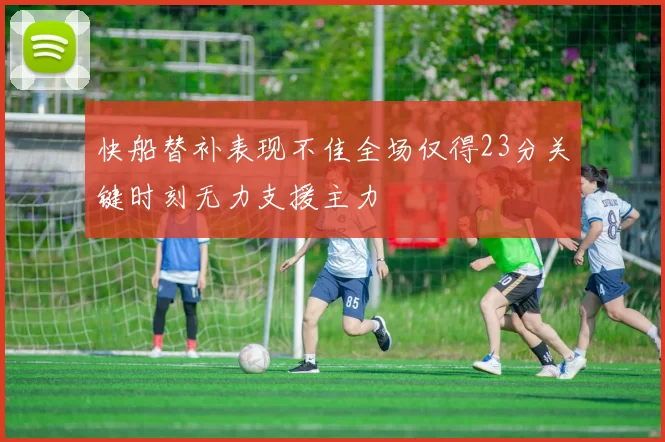快船替补表现不佳全场仅得23分关键时刻无力支援主力