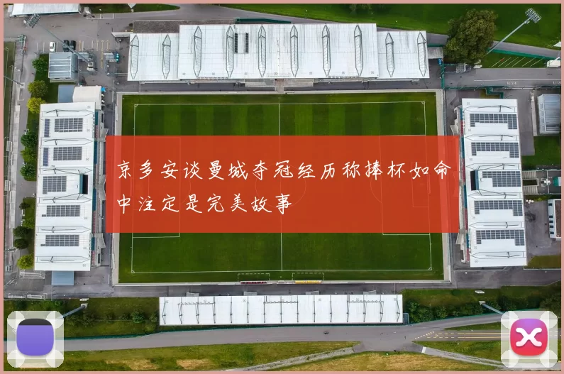 京多安谈曼城夺冠经历称捧杯如命中注定是完美故事