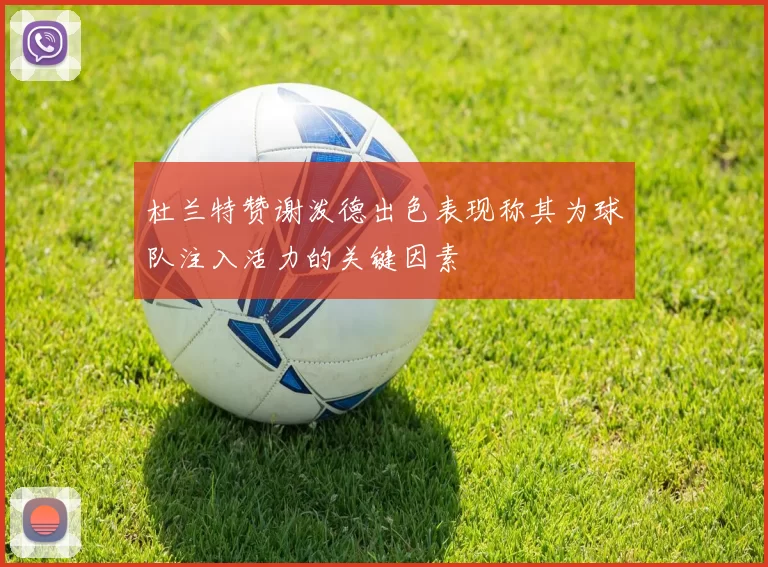 杜兰特赞谢泼德出色表现称其为球队注入活力的关键因素