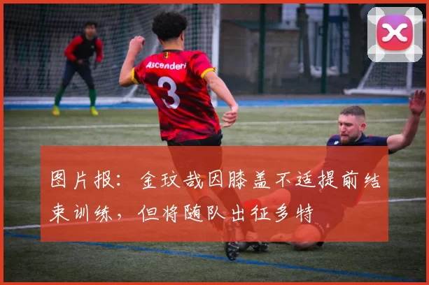 图片报：金玟哉因膝盖不适提前结束训练，但将随队出征多特