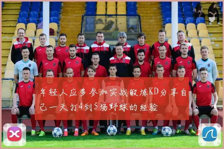 年轻人应多参加实战锻炼KD分享自己一天打4到5场野球的经验