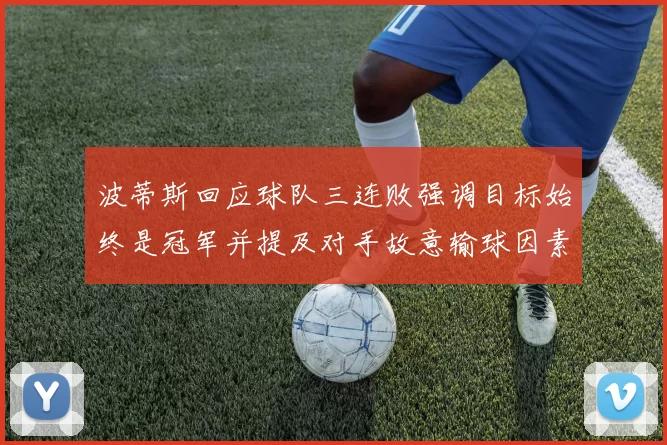 波蒂斯回应球队三连败强调目标始终是冠军并提及对手故意输球因素