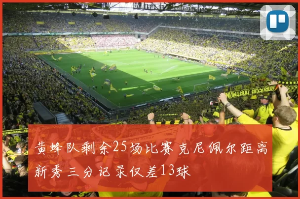 黄蜂队剩余25场比赛克尼佩尔距离新秀三分记录仅差13球