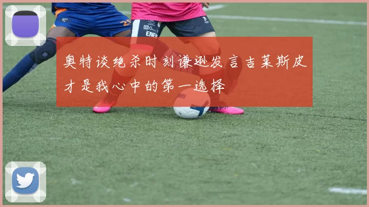 奥特谈绝杀时刻谦逊发言吉莱斯皮才是我心中的第一选择