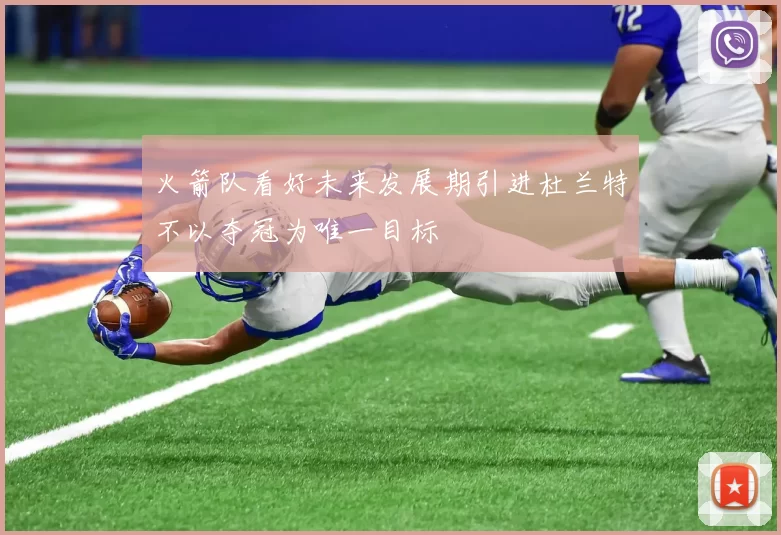 火箭队看好未来发展期引进杜兰特不以夺冠为唯一目标